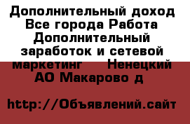 Дополнительный доход - Все города Работа » Дополнительный заработок и сетевой маркетинг   . Ненецкий АО,Макарово д.